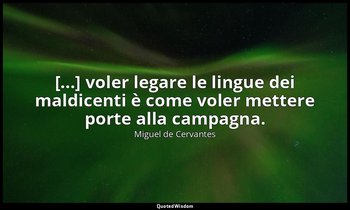 [...] voler legare le lingue dei maldicenti è come voler mettere porte alla camp — Miguel de Cervantes