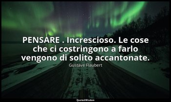 PENSARE . Increscioso. Le cose che ci costringono a farlo vengono di solito acca — Gustave Flaubert