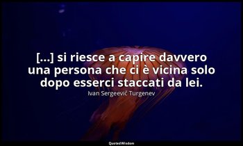 [...] si riesce a capire davvero una persona che ci è vicina solo dopo esserci s — Ivan Sergeevič Turgenev