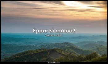 Eppur si muove! — Galileo Galilei