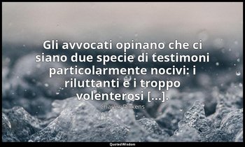 Gli avvocati opinano che ci siano due specie di testimoni particolarmente nocivi — Charles Dickens