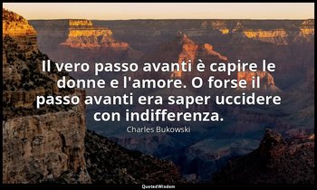 Il vero passo avanti è capire le donne e l'amore. O forse il passo avanti era sa — Charles Bukowski