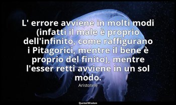 L' errore avviene in molti modi (infatti il male è proprio dell'infinito, come r — Aristotele