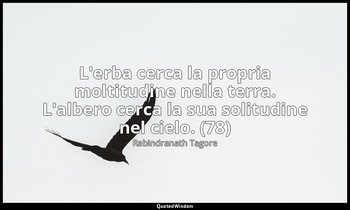 L'erba cerca la propria moltitudine nella terra. L'albero cerca la sua solitudin — Rabindranath Tagore