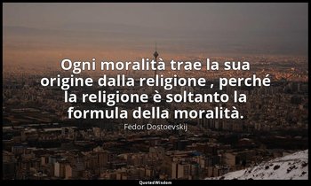 Ogni moralità trae la sua origine dalla religione , perché la religione è soltan — Fëdor Dostoevskij