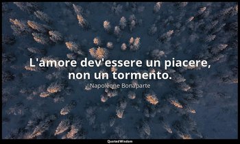 L'amore dev'essere un piacere, non un tormento. — Napoleone Bonaparte