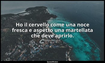 Ho il cervello come una noce fresca e aspetto una martellata che deve aprirlo. ( — Jules Renard