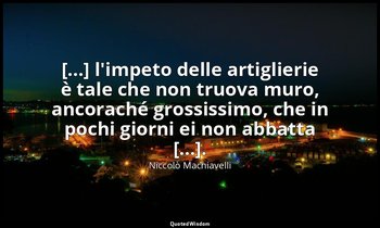 [...] l'impeto delle artiglierie è tale che non truova muro, ancoraché grossissi — Niccolò Machiavelli