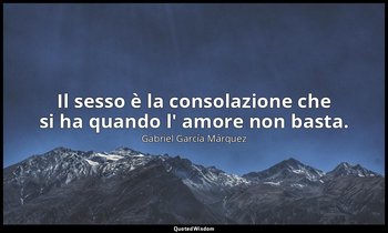 Il sesso è la consolazione che si ha quando l' amore non basta. — Gabriel García Márquez
