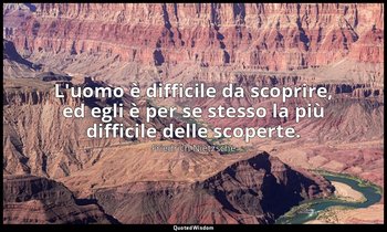 L'uomo è difficile da scoprire, ed egli è per se stesso la più difficile delle s — Friedrich Nietzsche