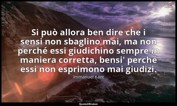Si può allora ben dire che i sensi non sbaglino mai, ma non perché essi giudichi — Immanuel Kant