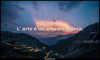 L' arte è un'amante gelosa. — Ralph Waldo Emerson