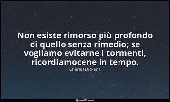 Non esiste rimorso più profondo di quello senza rimedio; se vogliamo evitarne i  — Charles Dickens