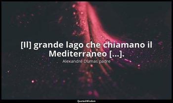 [Il] grande lago che chiamano il Mediterraneo [...]. (cap. XXII, I contrabbandie — Alexandre Dumas padre