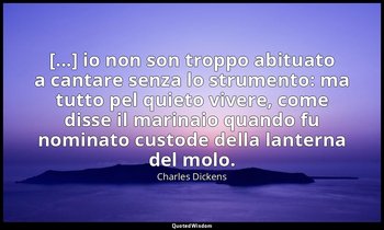 [...] io non son troppo abituato a cantare senza lo strumento: ma tutto pel quie — Charles Dickens