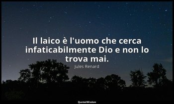 Il laico è l'uomo che cerca infaticabilmente Dio e non lo trova mai. (16 giugno  — Jules Renard
