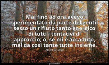Mai fino ad ora avevo sperimentato da parte del gentil sesso un rifiuto tanto en — Albert Einstein