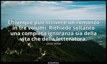 Chiunque può scrivere un romanzo in tre volumi. Richiede soltanto una completa i — Oscar Wilde