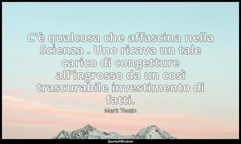 C'è qualcosa che affascina nella Scienza . Uno ricava un tale carico di congettu — Mark Twain