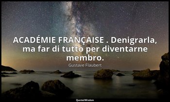 ACADÉMIE FRANÇAISE . Denigrarla, ma far di tutto per diventarne membro. ( p. 9 ) — Gustave Flaubert