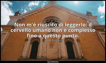 Non m'è riuscito di leggerlo: il cervello umano non è complesso fino a questo pu — Albert Einstein