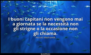 I buoni capitani non vengono mai a giornata se la necessità non gli strigne o la — Niccolò Machiavelli