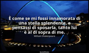 È come se mi fossi innamorata di una stella splendente, e pensassi di sposarla,  — William Shakespeare