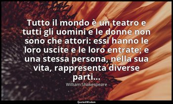 Tutto il mondo è un teatro e tutti gli uomini e le donne non sono che attori: es — William Shakespeare