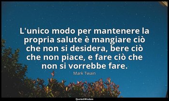 L'unico modo per mantenere la propria salute è mangiare ciò che non si desidera, — Mark Twain