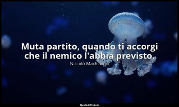 Muta partito, quando ti accorgi che il nemico l'abbia previsto. — Niccolò Machiavelli
