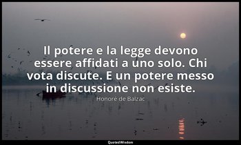 Il potere e la legge devono essere affidati a uno solo. Chi vota discute. E un p — Honoré de Balzac