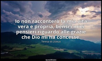 Io non racconterò la mia vita vera e propria, bensì i miei pensieri riguardo all — Teresa di Lisieux