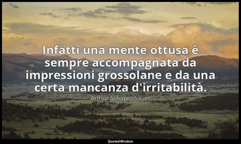 Infatti una mente ottusa è sempre accompagnata da impressioni grossolane e da un — Arthur Schopenhauer
