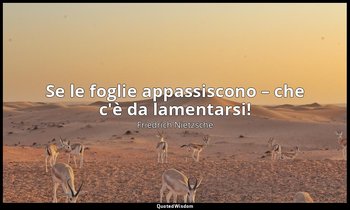 Se le foglie appassiscono – che c'è da lamentarsi! — Friedrich Nietzsche