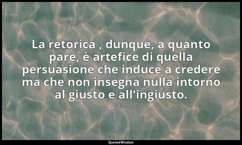 La retorica , dunque, a quanto pare, è artefice di quella persuasione che induce — Platone