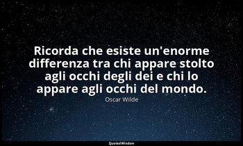 Ricorda che esiste un'enorme differenza tra chi appare stolto agli occhi degli d — Oscar Wilde