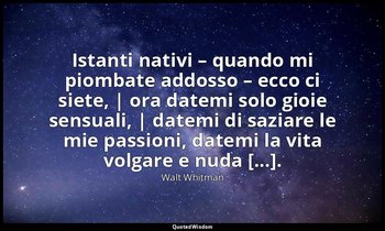 Istanti nativi – quando mi piombate addosso – ecco ci siete, | ora datemi solo g — Walt Whitman
