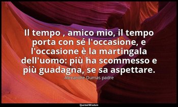 Il tempo , amico mio, il tempo porta con sé l'occasione, e l'occasione è la mart — Alexandre Dumas padre