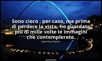 Sono cieco , per caso, ma prima di perdere la vista, ho guardato più di mille vo — Jean-Paul Sartre