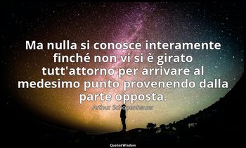 Ma nulla si conosce interamente finché non vi si è girato tutt'attorno per arriv — Arthur Schopenhauer
