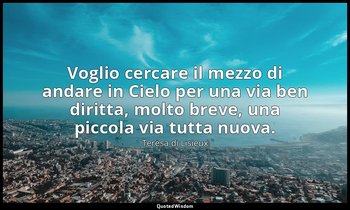 Voglio cercare il mezzo di andare in Cielo per una via ben diritta, molto breve, — Teresa di Lisieux