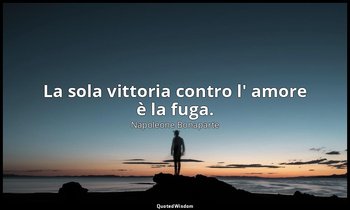 La sola vittoria contro l' amore è la fuga. — Napoleone Bonaparte