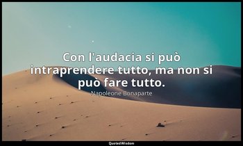 Con l'audacia si può intraprendere tutto, ma non si può fare tutto. — Napoleone Bonaparte