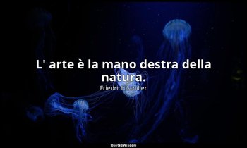 L' arte è la mano destra della natura. — Friedrich Schiller