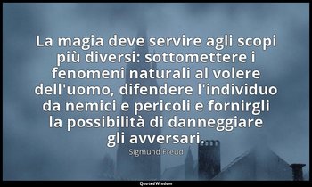 La magia deve servire agli scopi più diversi: sottomettere i fenomeni naturali a — Sigmund Freud