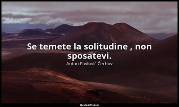 Se temete la solitudine , non sposatevi. — Anton Pavlovič Čechov