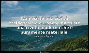 Non esiste una civiltà occidentale o europea, ma esiste una civiltà moderna che  — Mahatma Gandhi