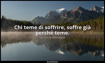 Chi teme di soffrire, soffre già perché teme. — Michel de Montaigne