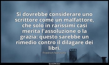 Si dovrebbe considerare uno scrittore come un malfattore, che solo in rarissimi  — Friedrich Nietzsche