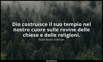 Dio costruisce il suo tempio nel nostro cuore sulle rovine delle chiese e delle  — Ralph Waldo Emerson